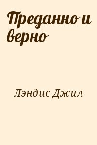 Лэндис Джил - Преданно и верно