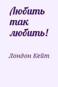 Лондон Кейт - Любить так любить!