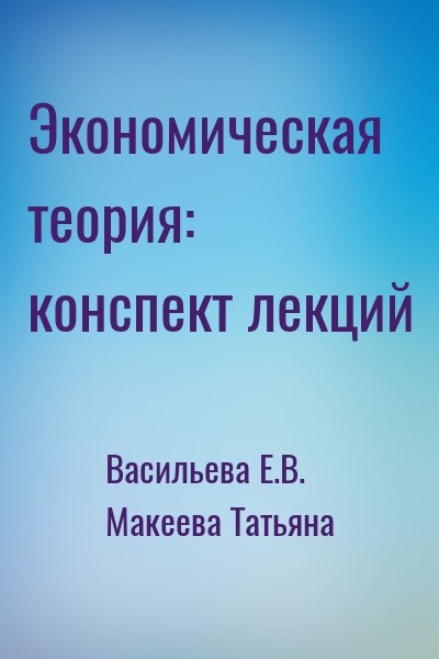 Васильева Е.В., Макеева Татьяна - Экономическая теория: конспект лекций