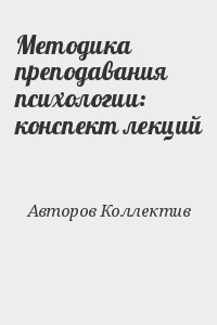 авторов Коллектив - Методика преподавания психологии: конспект лекций