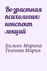 Хилько Марина, Ткачева Мария - Возрастная психология: конспект лекций