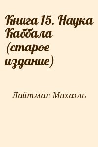 Лайтман Михаэль - Книга 15. Наука Каббала (старое издание)