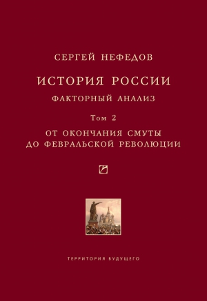 Нефедов Сергей - История России. Факторный анализ. Том 2. От окончания Смуты до Февральской революции