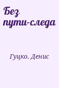 Гуцко. Денис - Без пути-следа