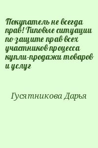 Покупатель не всегда прав! Типовые ситуации по защите прав всех участников процесса купли-продажи товаров и услуг