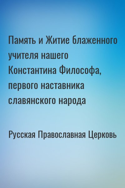 Русская Православная Церковь - Память и Житие блаженного учителя нашего Константина Философа, первого наставника славянского народа