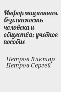 Петров Сергей Викторович, Петров Виктор Павлович - Информационная безопасность человека и общества: учебное пособие