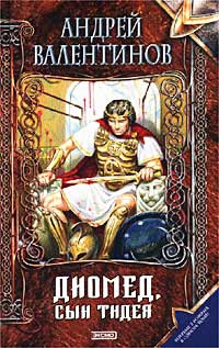 Валентинов Андрей - Диомед, сын Тидея. Книга первая