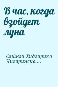 Сэймэй Хидзирико, Чигиринская Ольга, Антрекот М., Кинн Екатерина - В час, когда взойдет луна