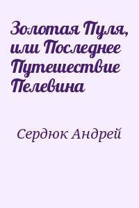 Сердюк Андрей - Золотая Пуля, или Последнее Путешествие Пелевина