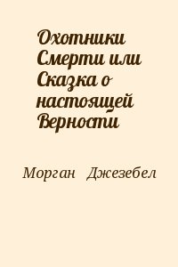 Морган   Джезебел - Охотники Смерти или Сказка о настоящей Верности