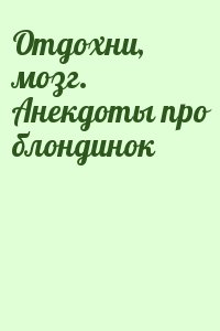 Сборник - Отдохни, мозг. Анекдоты про блондинок