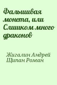 Жигалин Андрей, Щипан Роман - Фальшивая монета, или Слишком много драконов