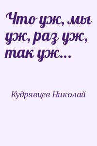 Кудрявцев Николай - Что уж, мы уж, раз уж, так уж...