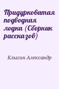 Придурковатая подводная лодка (Сборник рассказов)