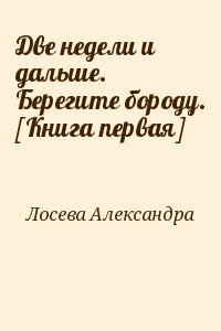 Лосева Александра - Две недели и дальше. Берегите бороду. [Книга первая]