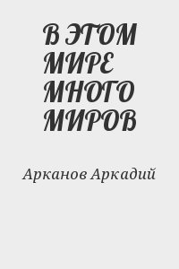 Арканов Аркадий - В ЭТОМ МИРЕ МНОГО МИРОВ