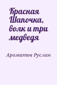 Ароматов Руслан - Красная Шапочка, волк и три медведя