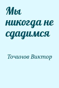 Точинов Виктор - Мы никогда не сдадимся