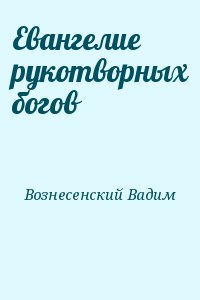 Вознесенский Вадим - Евангелие рукотворных богов