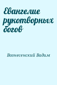 Вознесенский Вадим - Евангелие рукотворных богов