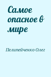 Пелипейченко Олег - Самое опасное в мире
