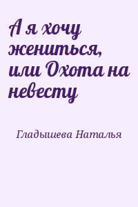 Гладышева Наталья, Яблочкова Наталья - А я хочу жениться, или Охота на невесту