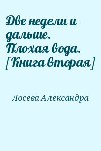 Лосева Александра - Две недели и дальше. Плохая вода. [Книга вторая]