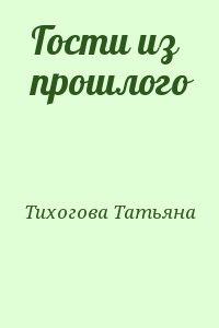 Тихогова Татьяна - Гости из прошлого