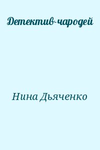 Нина Дьяченко - Детектив-чародей