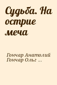 Гончар Анатолий, Гончар Ольга - Судьба. На острие меча