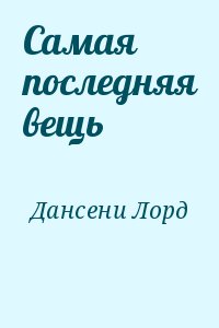 Дансени Лорд - Самая последняя вещь