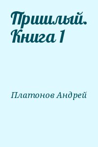 Платонов Андрей - Пришлый. Книга 1