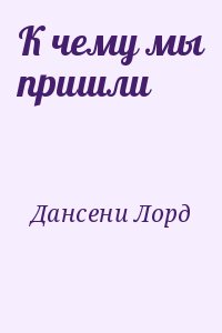 Дансени Лорд - К чему мы пришли