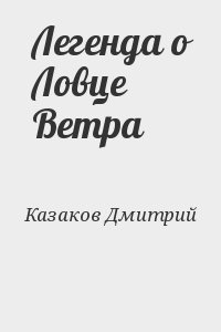 Казаков Дмитрий - Легенда о Ловце Ветра