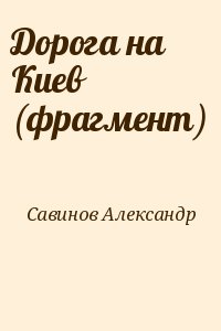 Савинов Александр - Дорога на Киев (фрагмент)
