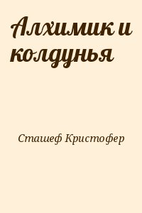 Сташеф Кристофер - Алхимик и колдунья