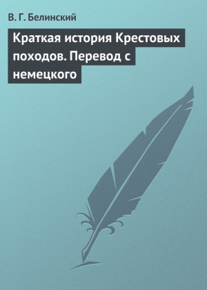 Белинский Виссарион - Краткая история Крестовых походов. Перевод с немецкого