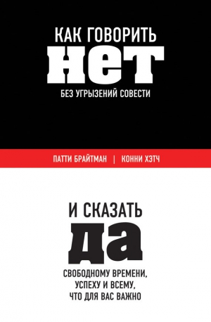 Брайтман Патти, Хэтч Конни - Как говорить «нет» без угрызений совести. И сказать «да» свободному времени, успеху и всему, что для вас важно