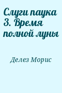 Делез Морис - Слуги паука 3. Время полной луны