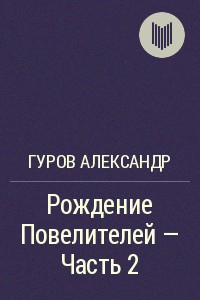 Гуров Александр - Рождение Повелителей - Часть 2