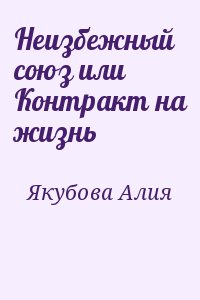 Якубова Алия - Неизбежный союз или Контракт на жизнь