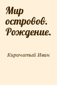 Киричатый Иван - Мир островов. Рождение.