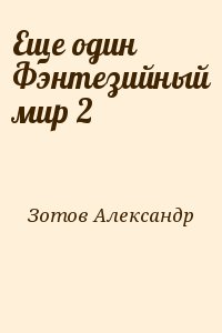 Зотов Александр - Еще один Фэнтезийный мир 2