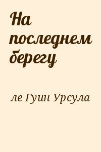 ле Гуин Урсула - На последнем берегу