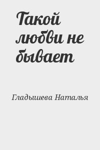 Гладышева Наталья, Яблочкова Наталья - Такой любви не бывает