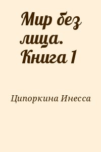 Ципоркина Инесса - Мир без лица. Книга 1