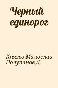 Князев Милослав, Кочанов Станислав, Полупанов Дмитрий - Черный единорог