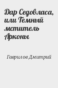 Гаврилов Дмитрий - Дар Седовласа, или Темный мститель Арконы