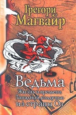 Магвайр Грегори - Ведьма: Жизнь и времена Западной колдуньи из страны Оз